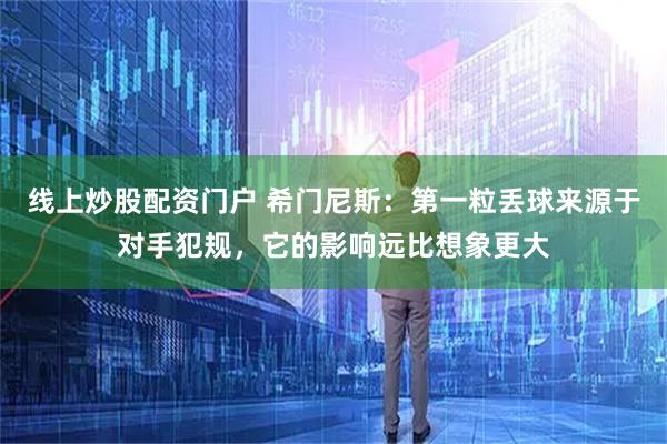 线上炒股配资门户 希门尼斯：第一粒丢球来源于对手犯规，它的影响远比想象更大