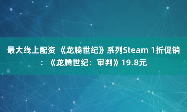 最大线上配资 《龙腾世纪》系列Steam 1折促销：《龙腾世纪：审判》19.8元
