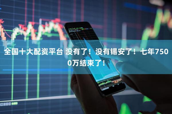 全国十大配资平台 没有了！没有锡安了！七年7500万结束了！