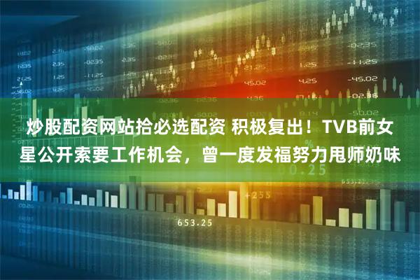 炒股配资网站拾必选配资 积极复出！TVB前女星公开索要工作机会，曾一度发福努力甩师奶味