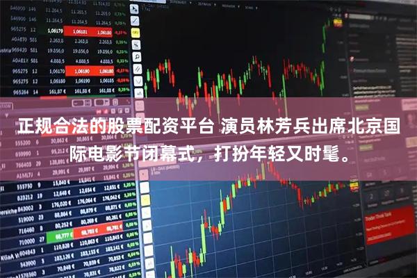 正规合法的股票配资平台 演员林芳兵出席北京国际电影节闭幕式，打扮年轻又时髦。