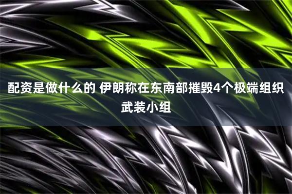 配资是做什么的 伊朗称在东南部摧毁4个极端组织武装小组