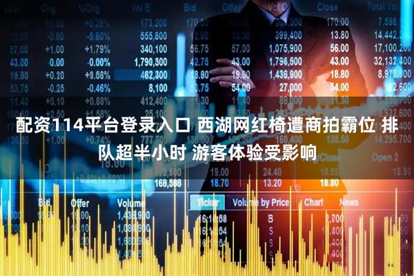 配资114平台登录入口 西湖网红椅遭商拍霸位 排队超半小时 游客体验受影响