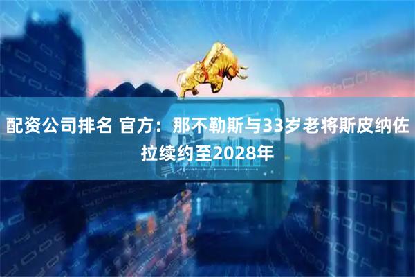 配资公司排名 官方：那不勒斯与33岁老将斯皮纳佐拉续约至2028年
